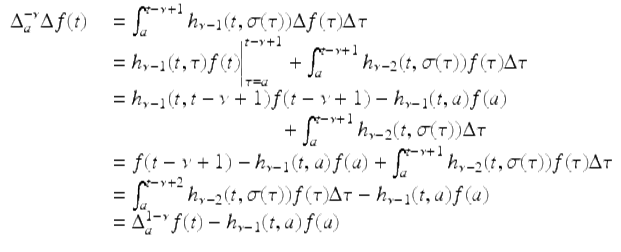  $$\displaystyle\begin{array}{rcl} \Delta _{a}^{-\nu }\Delta f(t)& & =\int _{ a}^{t-\nu +1}h_{\nu -1}(t,\sigma (\tau ))\Delta f(\tau )\Delta \tau {}\\ & & = h_{\nu -1}(t,\tau )f(t)\bigg\vert _{\tau =a}^{t-\nu +1} +\int _{ a}^{t-\nu +1}h_{\nu -2}(t,\sigma (\tau ))f(\tau )\Delta \tau {}\\ & & = h_{\nu -1}(t,t -\nu +1)f(t -\nu +1) - h_{\nu -1}(t,a)f(a) {}\\ & & \qquad \qquad \qquad \qquad +\int _{ a}^{t-\nu +1}h_{\nu -2}(t,\sigma (\tau ))\Delta \tau {}\\ & & = f(t -\nu +1) - h_{\nu -1}(t,a)f(a) +\int _{ a}^{t-\nu +1}h_{\nu -2}(t,\sigma (\tau ))f(\tau )\Delta \tau {}\\ & & =\int _{ a}^{t-\nu +2}h_{\nu -2}(t,\sigma (\tau ))f(\tau )\Delta \tau - h_{\nu -1}(t,a)f(a) {}\\ & & = \Delta _{a}^{1-\nu }f(t) - h_{\nu -1}(t,a)f(a) {}\\ \end{array}$$ 