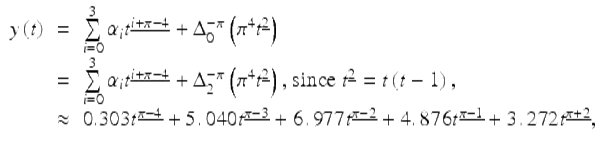  $$\displaystyle\begin{array}{rcl} y\left (t\right )& =& \sum \limits _{i=0}^{3}\alpha _{ i}t^{\underline{i+\pi -4}} + \Delta _{ 0}^{-\pi }\left (\pi ^{4}t^{\underline{2}}\right ) {}\\ & =& \sum \limits _{i=0}^{3}\alpha _{ i}t^{\underline{i+\pi -4}} + \Delta _{ 2}^{-\pi }\left (\pi ^{4}t^{\underline{2}}\right )\text{, since }t^{\underline{2}} = t\left (t - 1\right ), {}\\ & \approx & 0.303t^{\underline{\pi -4}} + 5.\,040t^{\underline{\pi -3}} + 6.\,977t^{\underline{\pi -2}} + 4.\,876t^{\underline{\pi -1}} + 3.\,272t^{\underline{\pi +2}}, {}\\ \end{array}$$ 