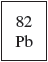 A box from the periodic table shows the atomic number 82 and the element symbol P b.