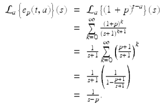  $$\displaystyle\begin{array}{rcl} \mathcal{L}_{a}\left \{e_{p}(t,a)\right \}(s)& =& \mathcal{L}_{a}\left \{\left (1 + p\right )^{t-a}\right \}(s) {}\\ & =& \sum \limits _{k=0}^{\infty } \frac{\left (1 + p\right )^{k}} {\left (s + 1\right )^{k+1}} {}\\ & =& \frac{1} {s + 1}\sum \limits _{k=0}^{\infty }\left (\frac{p + 1} {s + 1}\right )^{k} {}\\ & =& \frac{1} {s + 1}\left ( \frac{1} {1 -\frac{p+1} {s+1} }\right ) {}\\ & =& \frac{1} {s - p}. {}\\ \end{array}$$ 