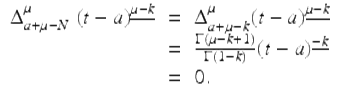  $$\displaystyle\begin{array}{rcl} \Delta _{a+\mu -N}^{\mu }\;(t - a)^{\underline{\mu -k}}& =& \Delta _{ a+\mu -k}^{\mu }(t - a)^{\underline{\mu -k}} {}\\ & =& \frac{\Gamma (\mu -k + 1)} {\Gamma (1 - k)} (t - a)^{\underline{-k}} {}\\ & =& 0. {}\\ \end{array}$$ 