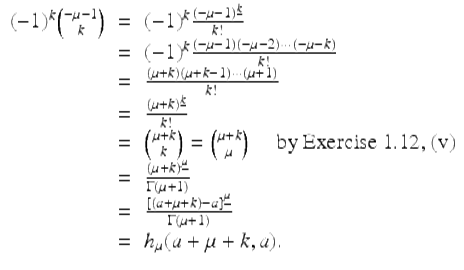  $$\displaystyle\begin{array}{rcl} (-1)^{k}\binom{-\mu - 1}{k}& =& (-1)^{k}\frac{(-\mu - 1)^{\underline{k}}} {k!} \\ & =& (-1)^{k}\frac{(-\mu - 1)(-\mu - 2)\cdots (-\mu - k)} {k!} \\ & =& \frac{(\mu +k)(\mu +k - 1)\cdots (\mu +1)} {k!} \\ & =& \frac{(\mu +k)^{\underline{k}}} {k!} \\ & =& \binom{\mu +k}{k} = \binom{\mu +k}{\mu }\quad \mbox{ by Exercise 1.12, (v)} \\ & =& \frac{(\mu +k)^{\underline{\mu }}} {\Gamma (\mu +1)} \\ & =& \frac{[(a +\mu +k) - a]^{\underline{\mu }}} {\Gamma (\mu +1)} \\ & =& h_{\mu }(a +\mu +k,a). {}\end{array}$$ 