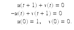  $$\displaystyle\begin{array}{rcl} & & \quad u(t + 1) + v(t) = 0 {}\\ & & -u(t) + v(t + 1) = 0 {}\\ & & \quad u(0) = 1,\quad v(0) = 0. {}\\ \end{array}$$ 