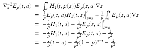  $$\displaystyle\begin{array}{rcl} \nabla _{a}^{-2}E_{ p}(t,a)& =& \int _{a}^{t}H_{ 1}(t,\rho (s))E_{p}(s,a)\nabla s {}\\ & =& \frac{1} {p}E_{p}(s,a)H_{1}(t,s)\big\vert _{s=a}^{t} + \frac{1} {p}\int _{a}^{t}E_{ p}(s,a)\nabla s {}\\ & =& -\frac{1} {p}H_{1}(t,a) + \frac{1} {p^{2}}E_{p}(s,a)\big\vert _{s=a}^{t} {}\\ & =& -\frac{1} {p}H_{1}(t,a) + \frac{1} {p^{2}}E_{p}(t,a) - \frac{1} {p^{2}} {}\\ & =& -\frac{1} {p}(t - a) + \frac{1} {p^{2}}(1 - p)^{a-t} - \frac{1} {p^{2}}. {}\\ \end{array}$$ 