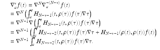  $$\displaystyle\begin{array}{rcl} & & \nabla _{a}^{\nu }f(t) = \nabla ^{N}\nabla _{ a}^{-(N-\nu )}f(t) {}\\ & & = \nabla ^{N}\left (\int _{ a}^{t}H_{ N-\nu -1}(t,\rho (\tau ))f(\tau )\nabla \tau \right ) {}\\ & & = \nabla ^{N-1}\nabla \left (\int _{ a}^{t}H_{ N-\nu -1}(t,\rho (\tau ))f(\tau )\nabla \tau \right ) {}\\ & & = \nabla ^{N-1}\left (\int _{ a}^{t}H_{ N-\nu -2}(t,\rho (\tau ))f(\tau )\nabla \tau + H_{N-\nu -1}(\rho (t),\rho (t))f(t)\right ) {}\\ & & = \nabla ^{N-1}\int _{ a}^{t}H_{ N-\nu -2}(t,\rho (\tau ))f(\tau )\nabla \tau. {}\\ \end{array}$$ 