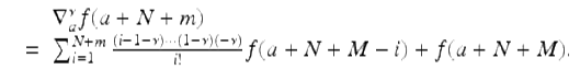  $$\displaystyle\begin{array}{rcl} & & \nabla _{a}^{\nu }f(a + N + m) {}\\ & =& \sum _{i=1}^{N+m}\frac{(i - 1-\nu )\cdots (1-\nu )(-\nu )} {i!} f(a + N + M - i) + f(a + N + M). {}\\ \end{array}$$ 