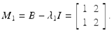  $$\displaystyle{M_{1} = B-\lambda _{1}I = \left [\begin{array}{*{10}c} 1&2\\ 1 &2 \end{array} \right ].}$$ 