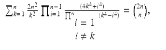  $$\displaystyle\begin{array}{rcl} \sum _{k=1}^{n}\frac{2n^{2}} {k^{2}} \prod _{i=1}^{n-1} \frac{(4k^{4} + i^{4})} {\prod _{\begin{array}{c}i=1 \\ i\neq k \end{array}}^{n}(k^{4} - i^{4})} = \binom{2n}{n},& &{}\end{array}$$ 